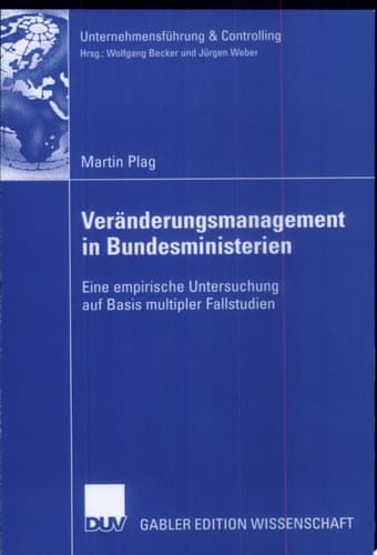 Veränderungsmanagement in Bundesministerien Eine empirische Untersuchung auf Basis multipler Fallstudien
