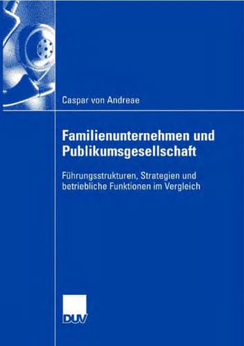 Familienunternehmen und Publikumsgesellschaft Führungsstrukturen, Strategien und betriebliche Funktionen im Vergleich