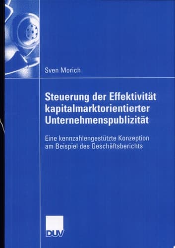 Steuerung der Effektivität kapitalmarktorientierter Unternehmenspublizität Eine kennzahlengestützte Konzeption am Beispiel des Geschäftsberichts
