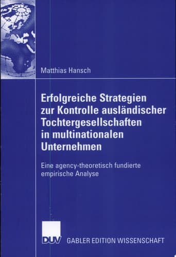 Erfolgreiche Strategien zur Kontrolle ausländischer Tochtergesellschaften in multinationalen Unternehmen Eine agency-theoretisch fundierte empirische Analyse