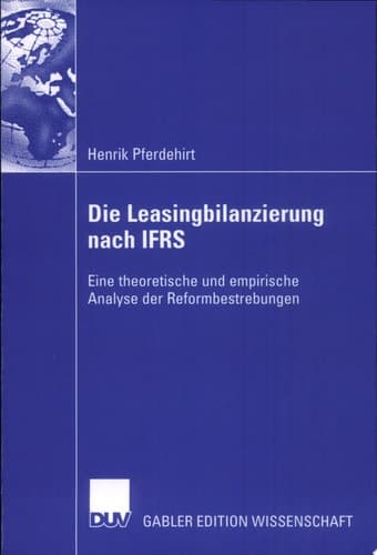 Die Leasingbilanzierung nach IFRS Eine theoretische und empirische Analyse der Reformbestrebungen