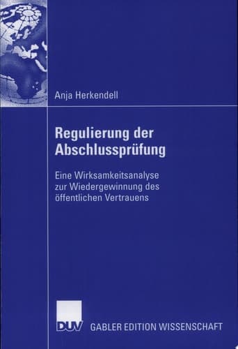 Regulierung der Abschlussprüfung Eine Wirksamkeitsanalyse zur Wiedergewinnung des öffentlichen Vertrauens