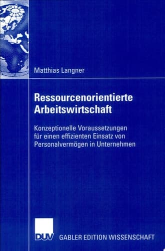 Ressourcenorientierte Arbeitswirtschaft Konzeptionelle Voraussetzungen für einen effizienten Einsatz von Personalvermögen in Unternehmen