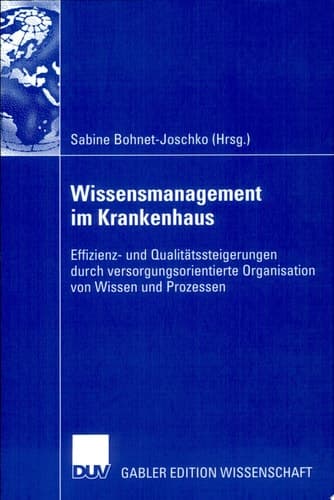 Wissensmanagement im Krankenhaus Effizienz- und Qualitätssteigerung durch versorgungsorientierte Organisation von Wissen und Prozessen