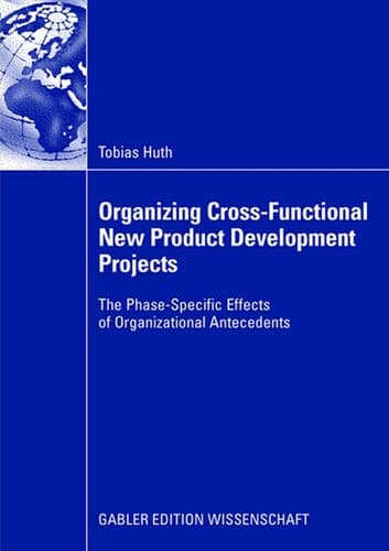 Organizing Cross-Functional New Product Development Projects The Phase-Specific Effects of Organizational Antecedents