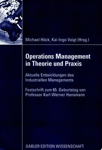 Operations Management in Theorie und Praxis Aktuelle Entwicklungen des Industriellen Managements - Festschrift zum 65. Geburtstag von Professor Karl-Werner Hansmann