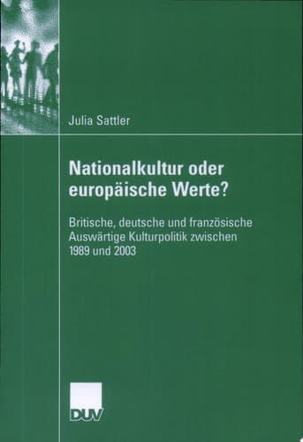 Nationalkultur oder europäische Werte? Britische, deutsche und französische Auswärtige Kulturpolitik zwischen 1989 und 2003