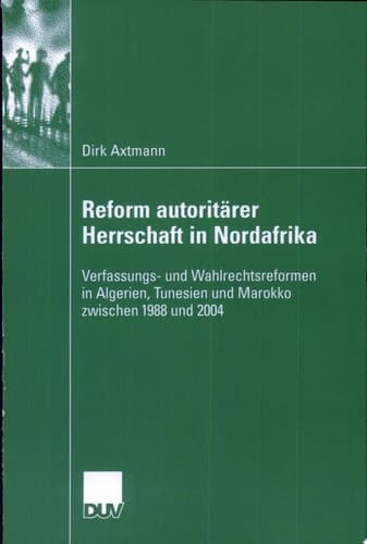 Reform autoritärer Herrschaft in Nordafrika Verfassungs- und Wahlrechtsreformen in Algerien, Tunesien und Marokko zwischen 1988 und 2004
