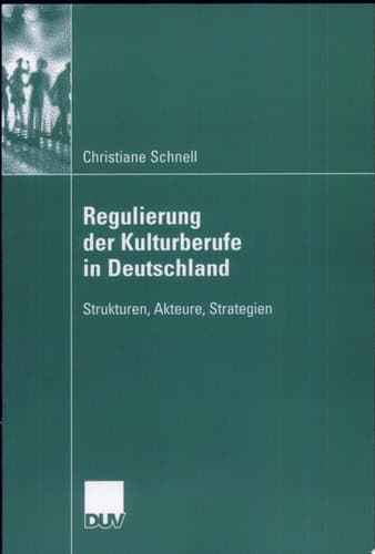 Regulierung der Kulturberufe in Deutschland Strukturen, Akteure, Strategien