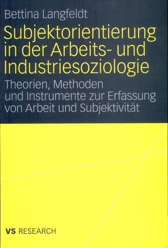 Subjektorientierung in der Arbeits- und Industriesoziologie Theorien, Methoden und Instrumente zur Erfassung von Arbeit und Subjektivität