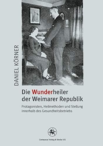 Die Wunderheiler der Weimarer Republik Protagonisten, Heilmethoden und Stellung innerhalb des Gesundheitsbetriebs