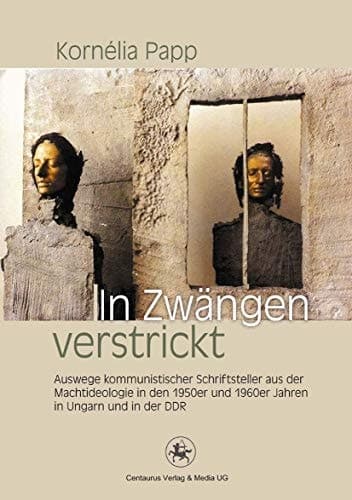In Zwängen verstrickt Auswege kommunistischer Schriftsteller aus der Machtideologie in den 1950er und 1960er Jahren in Ungarn und in der DDR