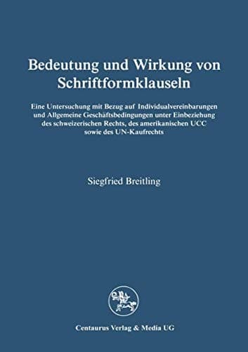 Bedeutung und Wirkung von Schriftformklauseln Eine Untersuchung mit Bezug auf Individualvereinbarungen und Allgemeine Geschäftsbedingungen unter Einbeziehung des schweizerischen Rechts, des amerikanischen UCC sowie des UN-Kaufrechts