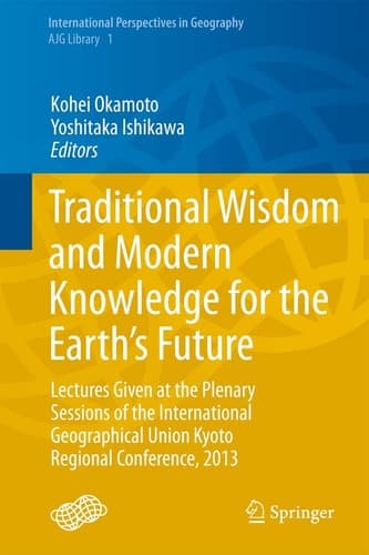 Traditional Wisdom and Modern Knowledge for the Earth’s Future Lectures Given at the Plenary Sessions of the International Geographical Union Kyoto Regional Conference, 2013