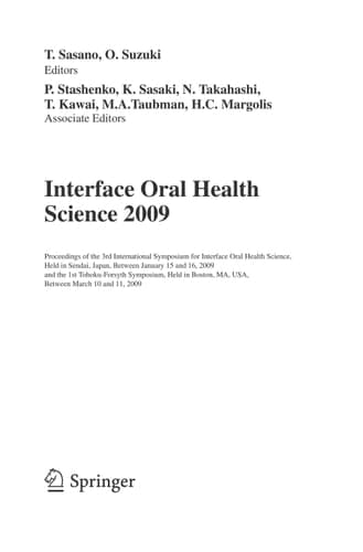 Interface Oral Health Science 2009 Proceedings of the 3rd International Symposium for Interface Oral Health Science, Held in Sendai, Japan, Between January 15 and 16, 2009 and the 1st Tohoku-Forsyth Symposium, Held in Boston, MA, USA, Between March 10 and 11, 2009