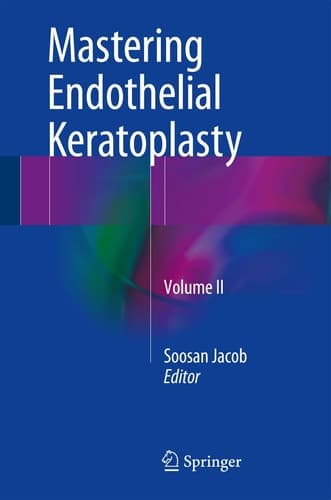 Mastering Endothelial Keratoplasty DSAEK, DMEK, E-DMEK, PDEK, Air pump-assisted PDEK and others, Volume II