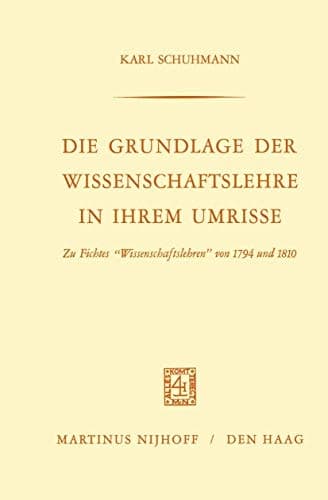 Die Grundlage der Wissenschaftslehre in Ihrem Umrisse Zu Fichtes “Wissenschaftslehren” von 1794 und 1810