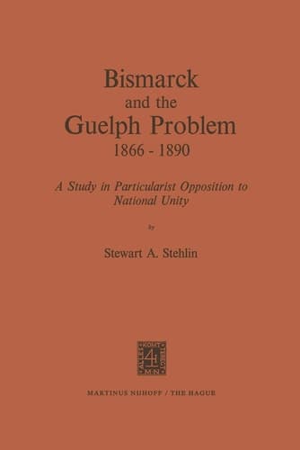 Bismarck and the Guelph Problem 1866–1890: A Study in Particularist Opposition to National Unity