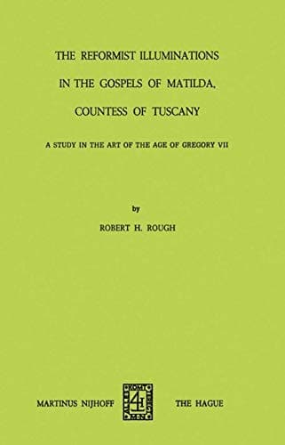 The Reformist of Illuminations in the Gospels of Matilda, Countess of Tuscany: A Study in the Art of the Age of Gregory VII
