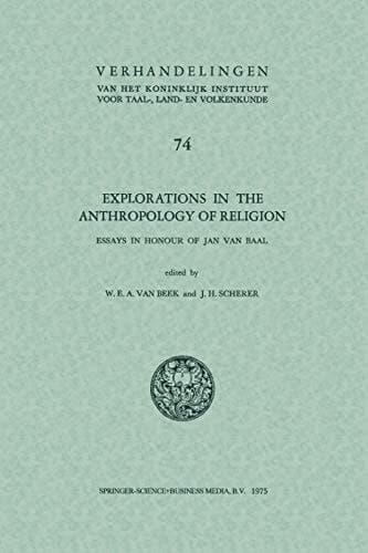Explorations in the anthropology of religion: Essays in Honour of Jan van Baal (Verhandelingen van het Koninklijk Instituut voor Taal-, Land- en Volkenkunde, 74)