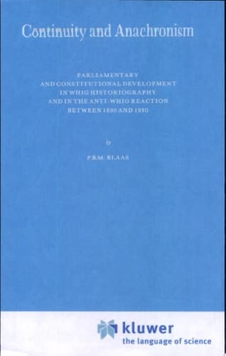 Continuity and Anachronism Parliamentary and Constitutional Development in Whig Historiography and in the Anti-Whig Reaction Between 1890 and 1930