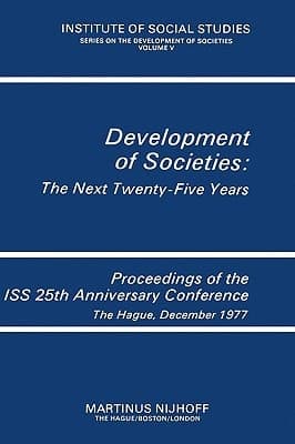 Development of Societies: The Next Twenty-Five Years: Proceedings of the ISS 25th Anniversary Conference The Hague, December 1977 (Institute of Social Studies Series on Development of Societies, 5)