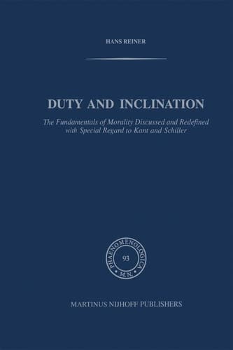 Duty and Inclination The Fundamentals of Morality Discussed and Redefined with Special Regard to Kant and Schiller: The Fundamentals of Morality ... to Kant and Schiller (Phaenomenologica, 93)