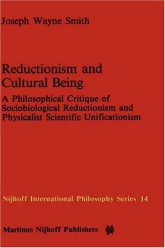 Reductionism and Cultural Being: A Philosophical Critique of Sociobiological Reductionism and Physicalist Scientific Unificationism (Nijhoff International Philosophy Series, 14)
