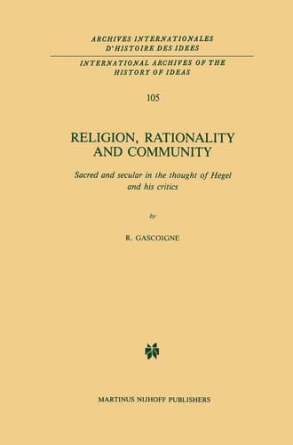 Religion, Rationality and Community: Sacred and secular in the thought of Hegel and his critics (International Archives of the History of Ideas Archives internationales d'histoire des idées, 105)