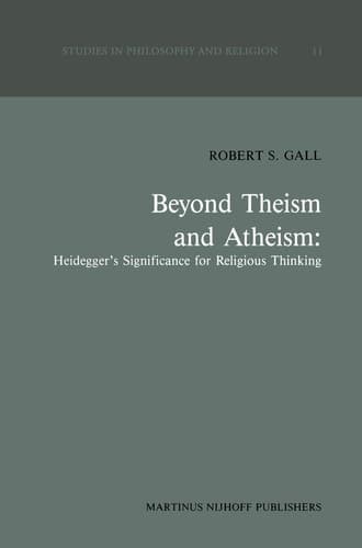 Beyond Theism and Atheism: Heidegger’s Significance for Religious Thinking (Studies in Philosophy and Religion, 11)