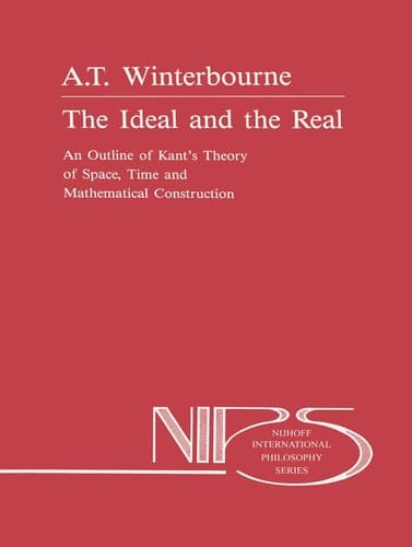 The Ideal and the Real An Outline of Kant's Theory of Space, Time, and Mathematical Construction