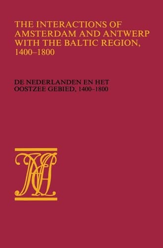 The Interactions of Amsterdam and Antwerp with the Baltic region, 1400–1800: De Nederlanden en het Oostzeegebied, 1400–1800 (Werken uitgegeven door de ... Nederlandsch economisch-historisch archief)