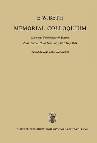 E.W. Beth Memorial Colloquium Logic and Foundations of Science Paris, Institut Henri Poincaré, 19–21 May 1964