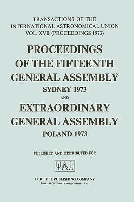 Transactions of the International Astronomical Union Proceedings of the Fifteenth General Assembly Sydney 1973 and Extraordinary General Assembly Poland 1973