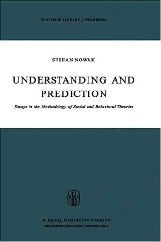 Understanding and Prediction: Essays in the Methodology of Social and Behavioural Theories (Synthese Library, Vol. 94)