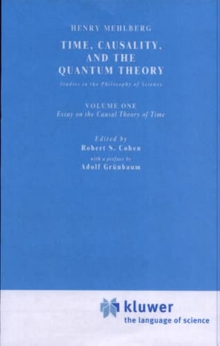 Time, Causality, and the Quantum Theory Studies in the Philosophy of Science. Vol. 1: Essay on the Causal Theory of Time