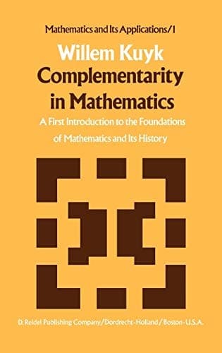 Complementarity in Mathematics A First Introduction to the Foundations of Mathematics and Its History