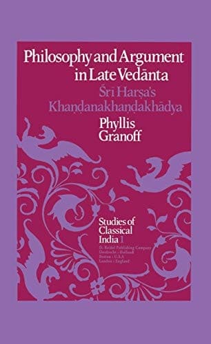 Philosophy and Argument in Late Vedānta: Śrī Harṣa’s Khaṇḍanakhaṇḍakhādya (Studies of Classical India, 1)