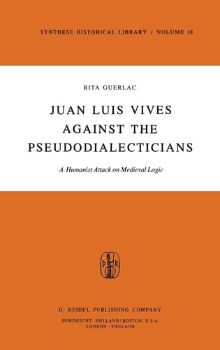 Juan Luis Vives Against the Pseudodialecticians A Humanist Attack on Medieval Logic