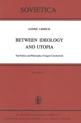 Between Ideology and Utopia: The Politics and Philosophy of August Cieszkowski (Sovietica, 39)