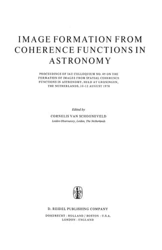 Image Formation from Coherence Functions in Astronomy Proceedings of IAU Colloquium No. 49 on the Formation of Images from Spatial Coherence Functions in Astronomy, Held at Groningen, The Netherlands, 10–12 August 1978