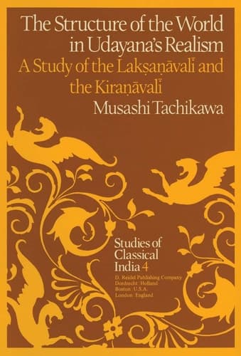 The Structure of the World in Udayana’s Realism: A Study of the Lakṣaṇāvalī and theKiraṇāvalī (Studies of Classical India, 4)