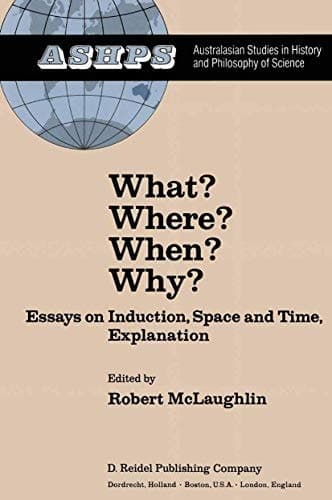 What? Where? When? Why?: Essays on Induction, Space and Time, Explanation (Studies in History and Philosophy of Science, 1)