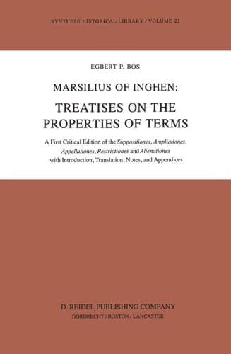 Marsilius of Inghen: Treatises on the Properties of Terms A First Critical Edition of the Suppositiones, Ampliationes, Appellationes, Restrictiones and Alienationes with Introduction, Translation, Notes and Appendices