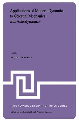 Applications of Modern Dynamics to Celestial Mechanics and Astrodynamics: Proceedings of the NATO Advanced Study Institute held at Cortina d’Ampezzo, ... 2–14, 1981 (Nato Science Series C:, 82)