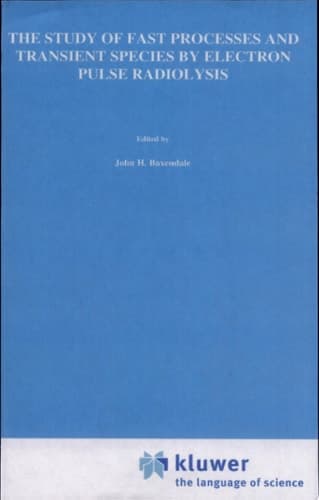 The Study of Fast Processes and Transient Species by Electron Pulse Radiolysis Proceedings of the NATO Advanced Study Institute held ay Capri, Italy, 7–18 September, 1981
