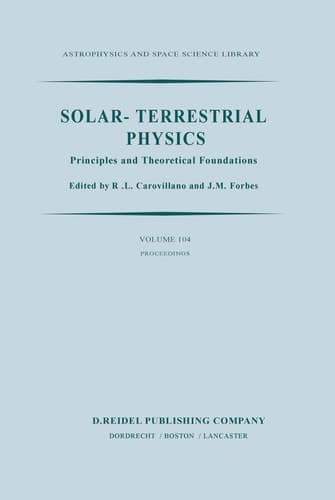 Solar-Terrestrial Physics: Principles and Theoretical Foundations Based Upon the Proceedings of the Theory Institute Held at Boston College, August ... (Astrophysics and Space Science Library, 104)