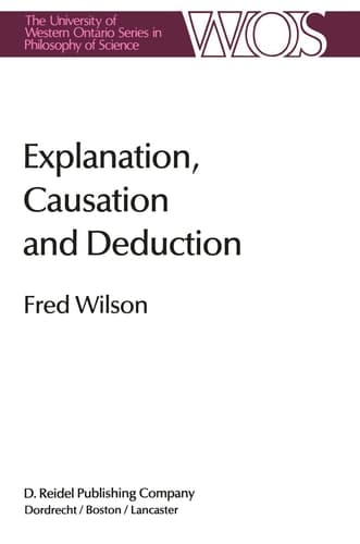 Explanation, Causation and Deduction (The Western Ontario Series in Philosophy of Science, 26)
