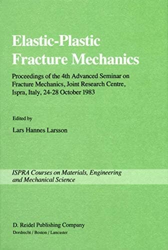 Elastic-Plastic Fracture Mechanics Proceedings of the 4th Advanced Seminar on Fracture Mechanics, Joint Research Centre, Ispra, Italy, 24–28 October 1983 in collaboration with the European Group on Fracture