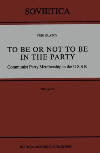 To Be or Not to Be in the Party: Communist Party Membership in the USSR (Sovietica, 54)